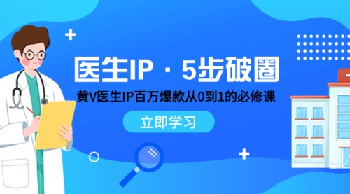 【副业项目8107期】医生IP·5步破圈：黄V医生IP百万爆款从0到1的必修课 学习内容运营的底层-副业大全