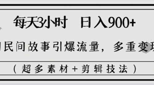 【副业8653期】每天三小时日入900+，用民间故事引爆流量，多重变现（超多素材+剪辑技法）-副业大全