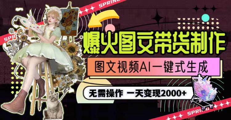 一天利润2000+，爆火图文带货制作,图片文案视频AI一键式生成，无需操作-副业大全