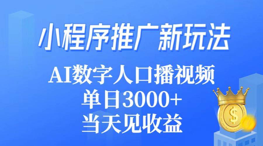 小程序推广新玩法，AI数字人口播视频，单日3000+，当天见收益-副业大全