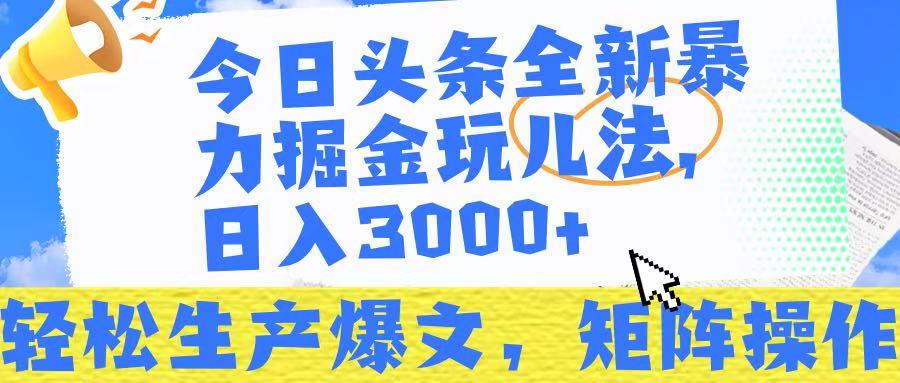 今日头条暴力掘金玩儿法，轻松生产爆文，可矩阵操作，日入3000➕！-副业大全