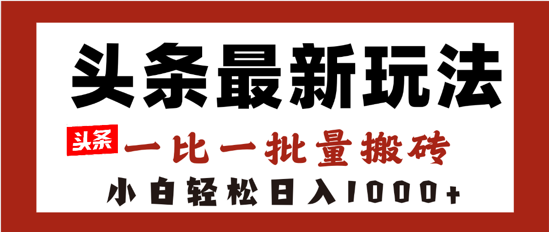 头条最新玩法，一比一批量搬砖，小白轻松日入1000+-副业大全