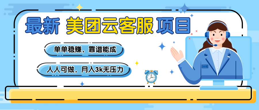 【美团】最新美团云客服项目，单单稳赚，靠谱能成，新手小白人人可做，月入3k无压力-副业大全